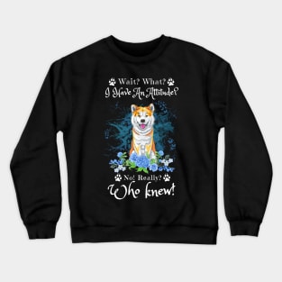 Wait What I Have An Attitude No Really Who Knew, Funny Shiba Inu Sayings Crewneck Sweatshirt